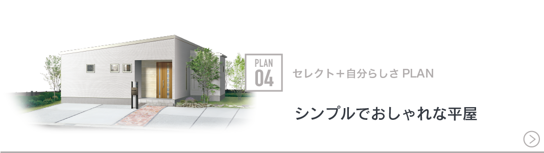 PLAN 04 セレクト＋自分らしさPLAN　シンプルでおしゃれな平屋